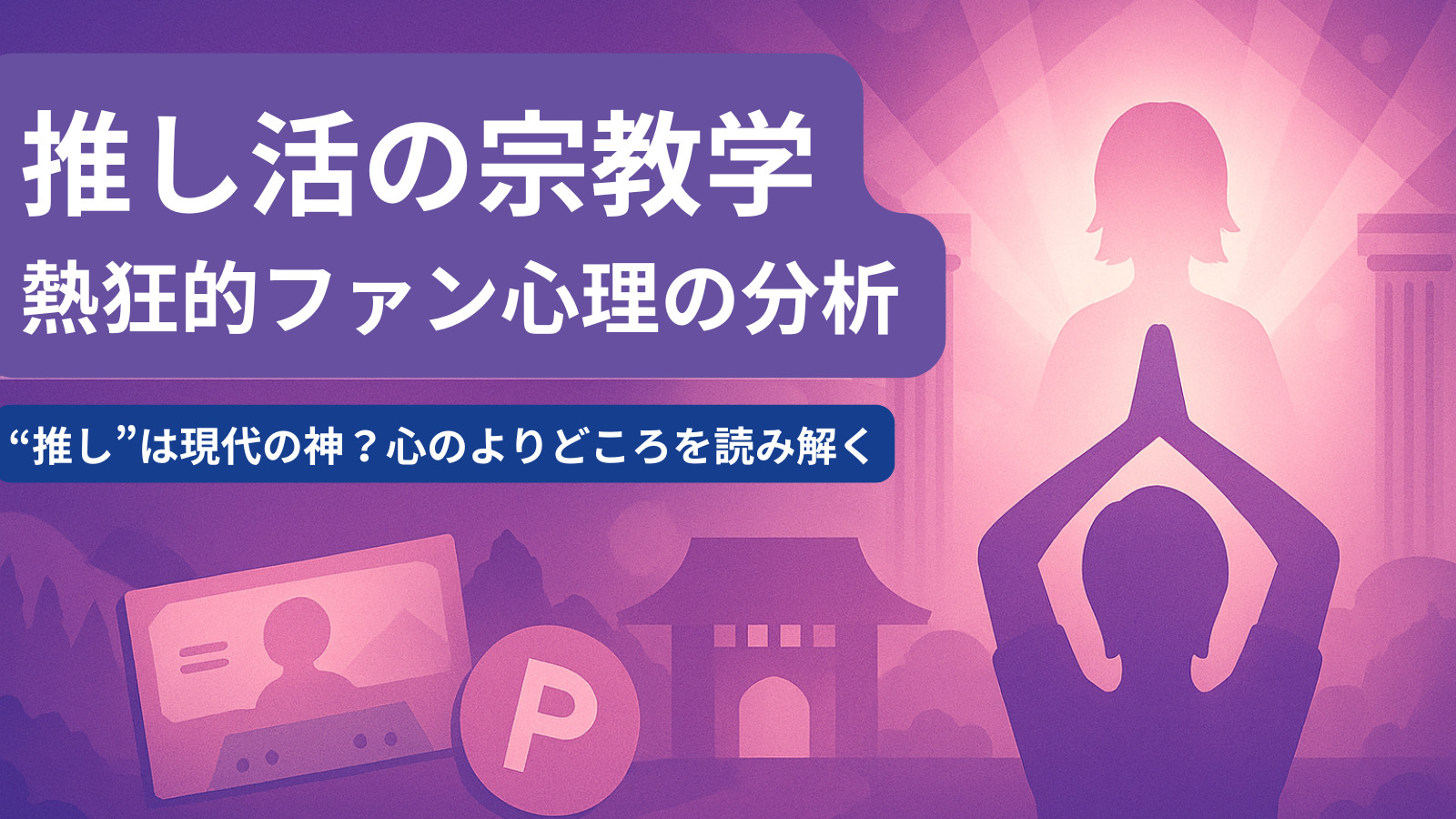 推し活の宗教学：熱狂的ファン心理の分析