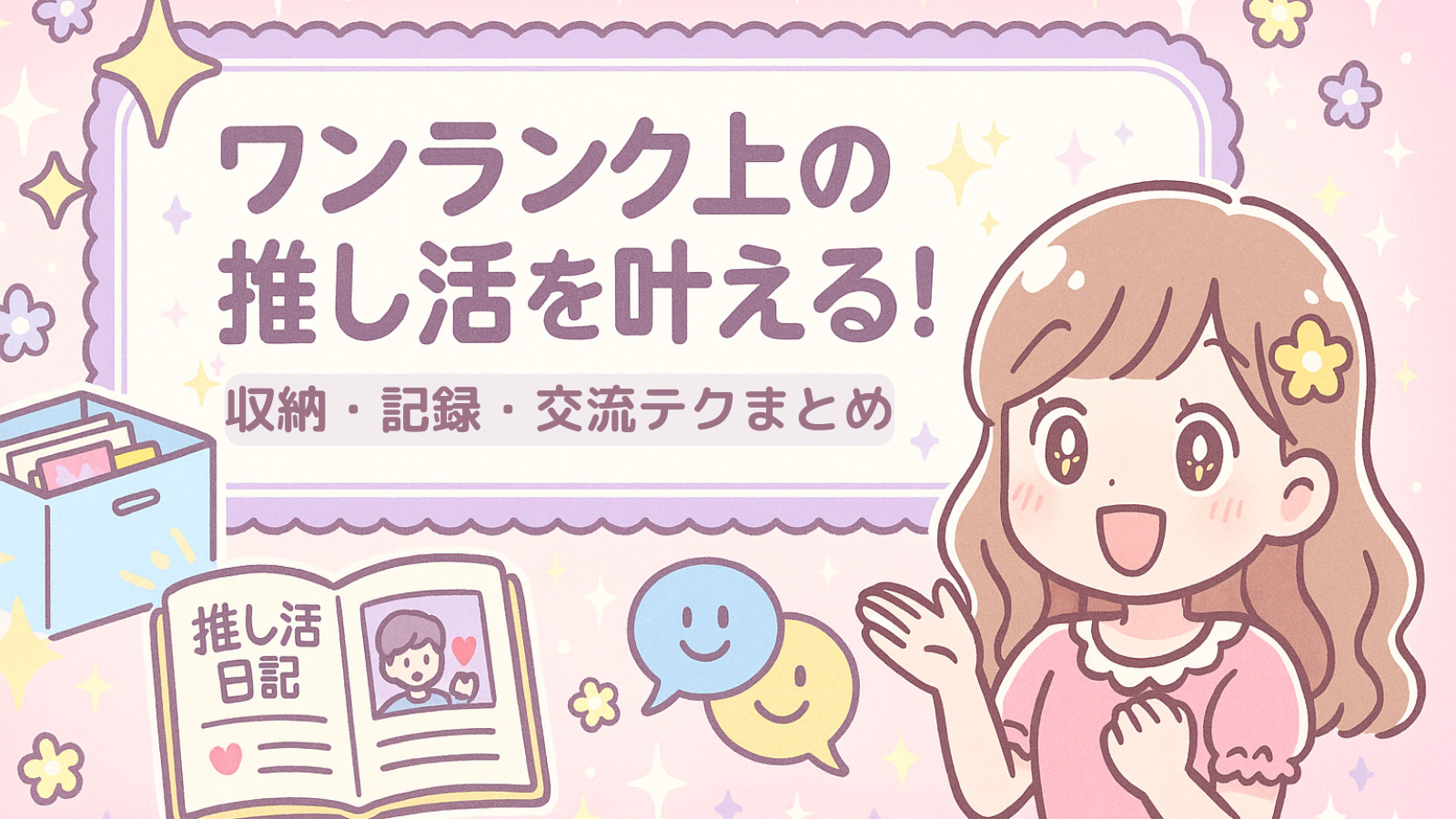 ワンランク上の推し活を叶える！収納・記録・交流テクまとめ